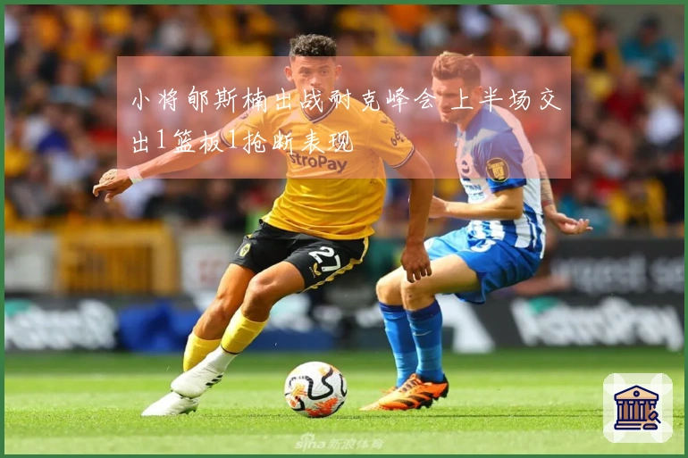 小将郇斯楠出战耐克峰会 上半场交出1篮板1抢断表现