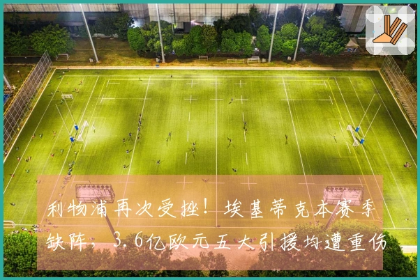 利物浦再次受挫！埃基蒂克本赛季缺阵，3.6亿欧元五大引援均遭重伤
