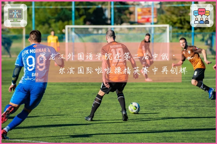 黑龙江外国语学院在第二届中俄·哈尔滨国际啦啦操精英赛中再创辉煌