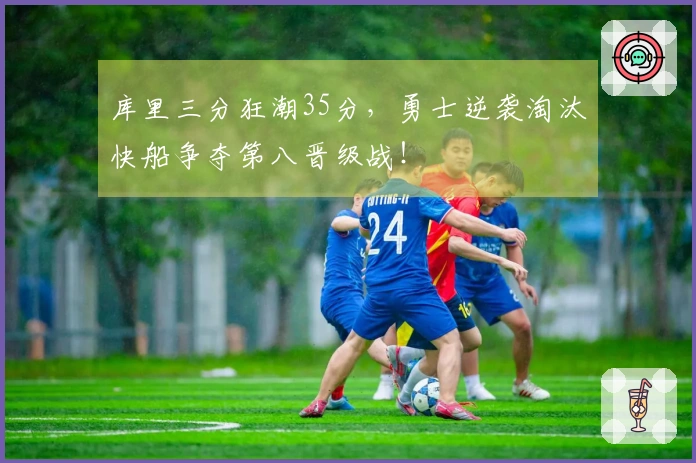 库里三分狂潮35分，勇士逆袭淘汰快船争夺第八晋级战！