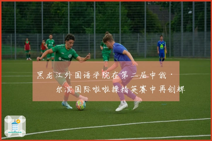 黑龙江外国语学院在第二届中俄·哈尔滨国际啦啦操精英赛中再创辉煌