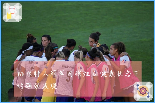 凯尔特人冠军内线组合健康状态下的强劲表现