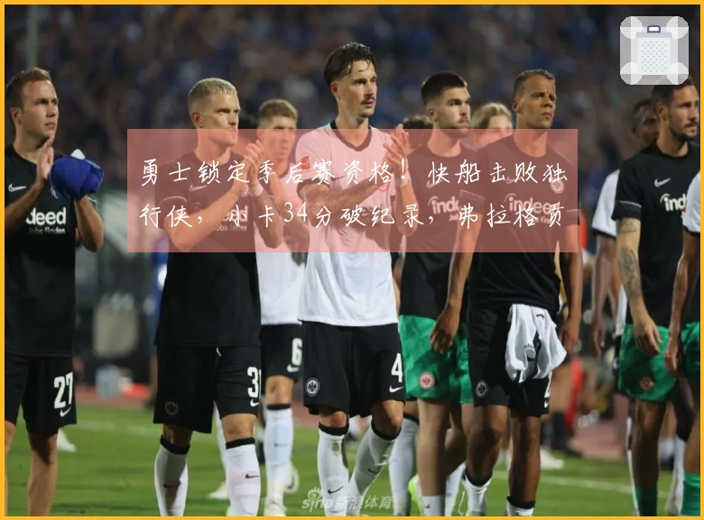 勇士锁定季后赛资格！快船击败独行侠，小卡34分破纪录，弗拉格贡献25+9