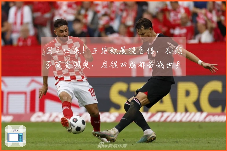 国乒归来！王楚钦展现自信，孙颖莎英姿飒爽，启程回成都备战世乒赛