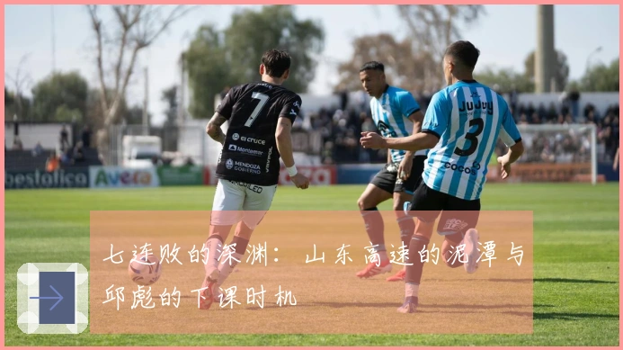 七连败的深渊：山东高速的泥潭与邱彪的下课时机