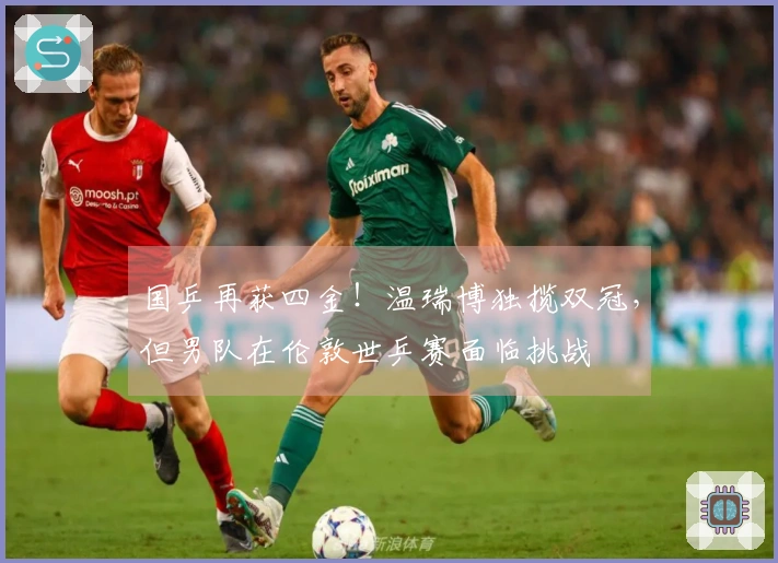 国乒再获四金！温瑞博独揽双冠，但男队在伦敦世乒赛面临挑战