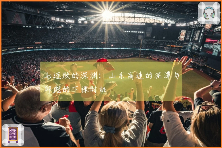 七连败的深渊：山东高速的泥潭与邱彪的下课时机