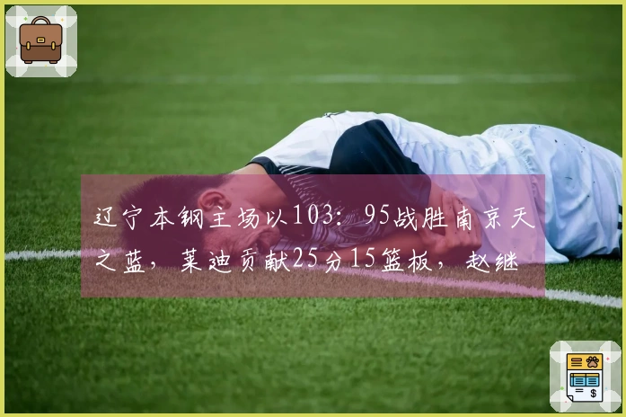 辽宁本钢主场以103：95战胜南京天之蓝，莱迪贡献25分15篮板，赵继伟则砍下20分3篮板6助攻